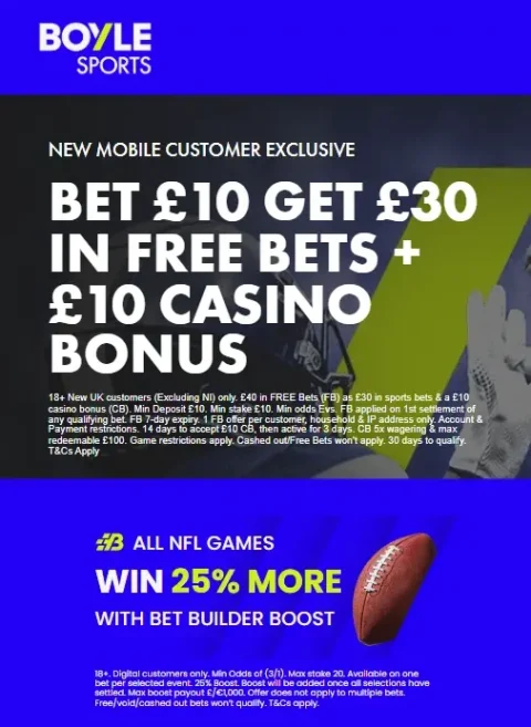 BOYLE Sports NFL Offer - Bet £10 Get £30 in free bets + £10 Casino Bonus & WIN 25% MORE WITH BET BUILDER BOOST / 17+ Early Payout – When Your team goes 17 points ahead, We Pay Out / WATCH LIVE NFL 
